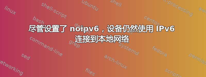 尽管设置了 noipv6，设备仍然使用 IPv6 连接到本地网络