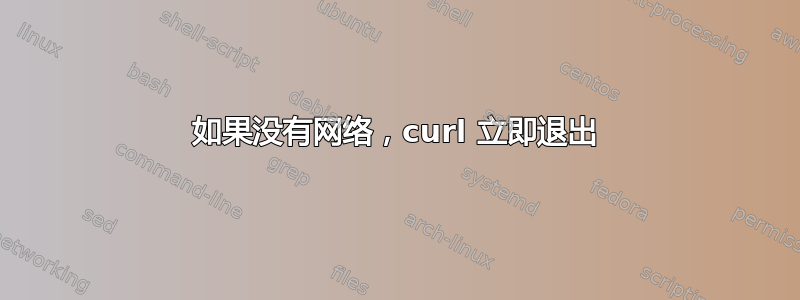 如果没有网络，curl 立即退出