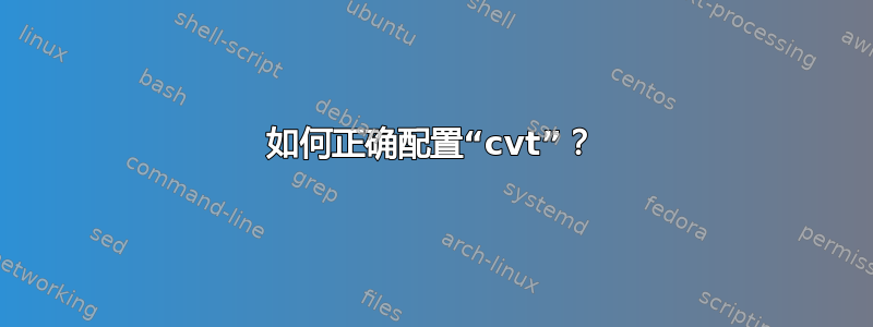 如何正确配置“cvt”？