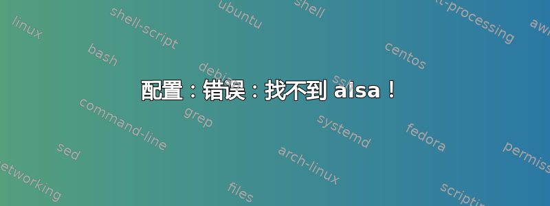 配置：错误：找不到 alsa！