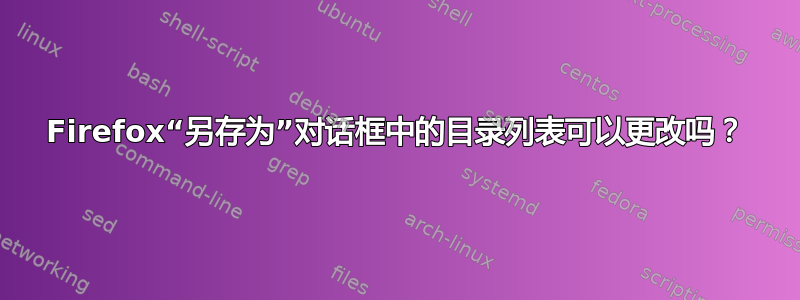 Firefox“另存为”对话框中的目录列表可以更改吗？