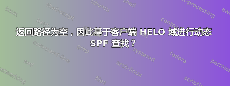 返回路径为空，因此基于客户端 HELO 域进行动态 SPF 查找？