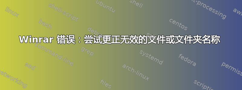 Winrar 错误：尝试更正无效的文件或文件夹名称