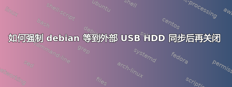 如何强制 debian 等到外部 USB HDD 同步后再关闭