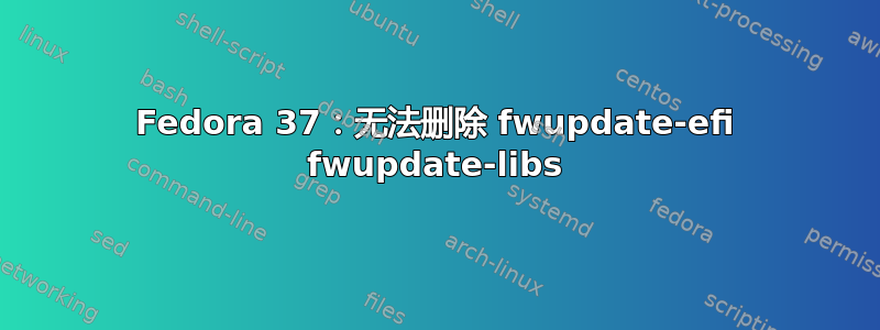 Fedora 37：无法删除 fwupdate-efi fwupdate-libs