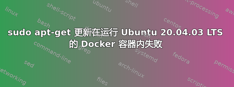 sudo apt-get 更新在运行 Ubuntu 20.04.03 LTS 的 Docker 容器内失败