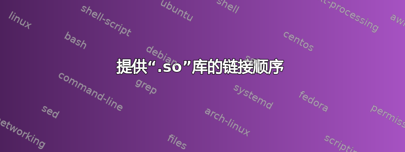 提供“.so”库的链接顺序