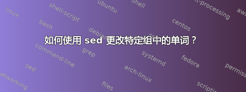 如何使用 sed 更改特定组中的单词？