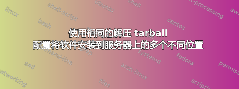 使用相同的解压 tarball 配置将软件安装到服务器上的多个不同位置