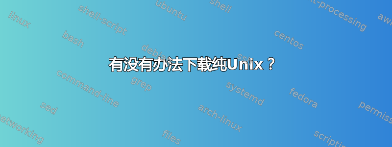 有没有办法下载纯Unix？