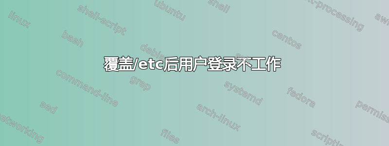 覆盖/etc后用户登录不工作