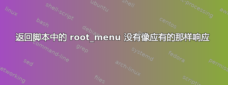 返回脚本中的 root_menu 没有像应有的那样响应