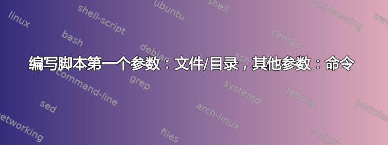 编写脚本第一个参数：文件/目录，其他参数：命令