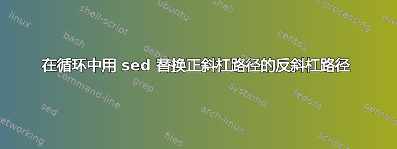 在循环中用 sed 替换正斜杠路径的反斜杠路径