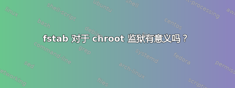 fstab 对于 chroot 监狱有意义吗？