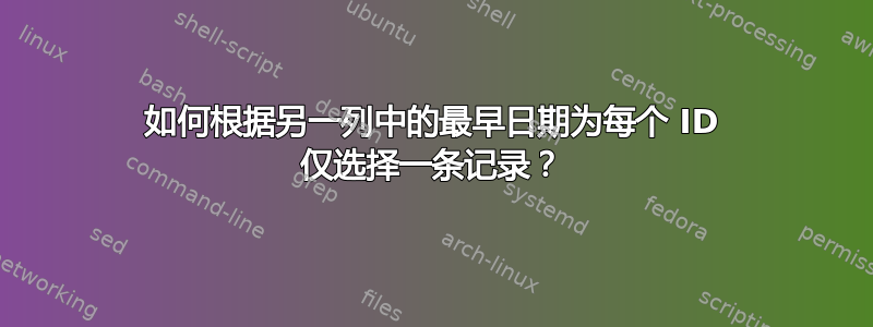 如何根据另一列中的最早日期为每个 ID 仅选择一条记录？