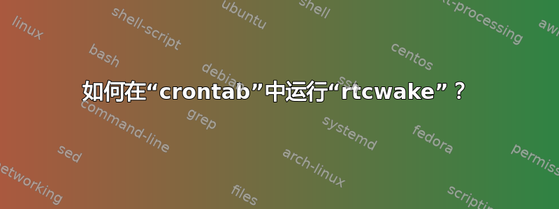 如何在“crontab”中运行“rtcwake”？