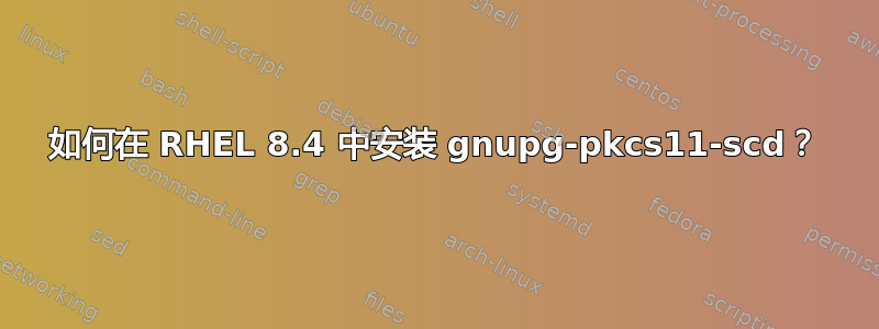 如何在 RHEL 8.4 中安装 gnupg-pkcs11-scd？