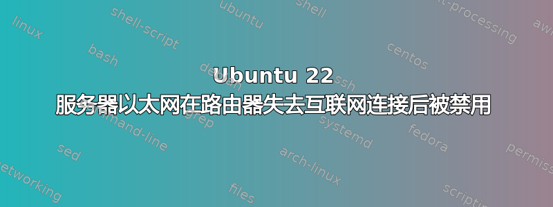 Ubuntu 22 服务器以太网在路由器失去互联网连接后被禁用