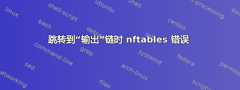 跳转到“输出”链时 nftables 错误