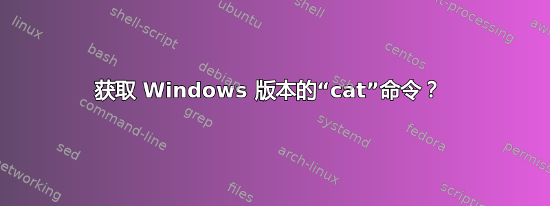 获取 Windows 版本的“cat”命令？ 