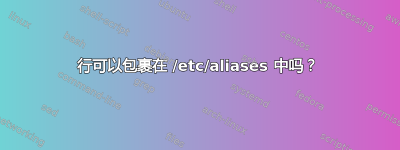 行可以包裹在 /etc/aliases 中吗？