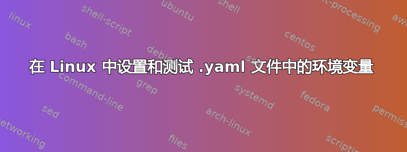 在 Linux 中设置和测试 .yaml 文件中的环境变量