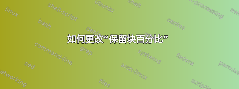 如何更改“保留块百分比”