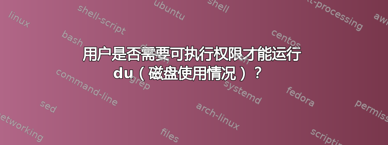 用户是否需要可执行权限才能运行 du（磁盘使用情况）？ 