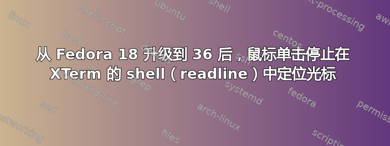 从 Fedora 18 升级到 36 后，鼠标单击停止在 XTerm 的 shell（readline）中定位光标