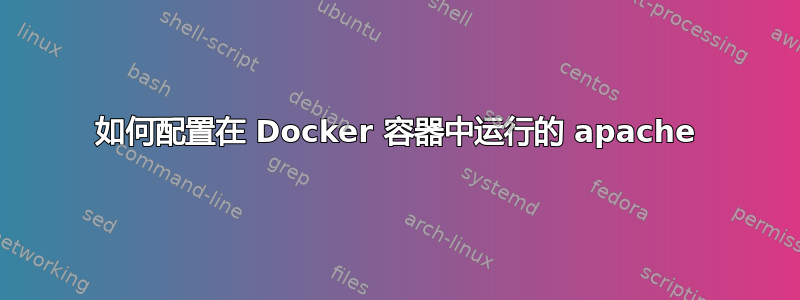 如何配置在 Docker 容器中运行的 apache