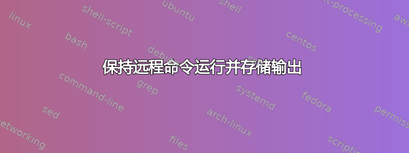 保持远程命令运行并存储输出