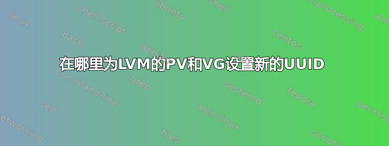 在哪里为LVM的PV和VG设置新的UUID