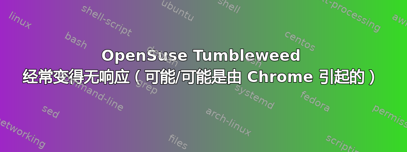 OpenSuse Tumbleweed 经常变得无响应（可能/可能是由 Chrome 引起的）