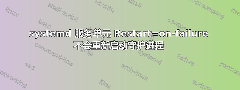 systemd 服务单元 Restart=on-failure 不会重新启动守护进程