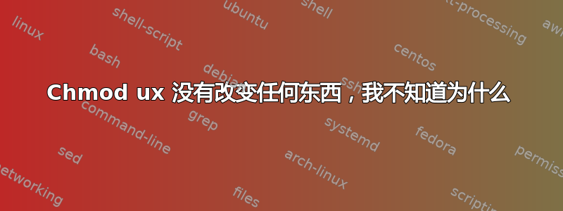 Chmod ux 没有改变任何东西，我不知道为什么