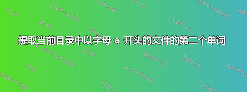 提取当前目录中以字母 a 开头的文件的第二个单词