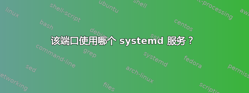 该端口使用哪个 systemd 服务？