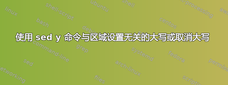 使用 sed y 命令与区域设置无关的大写或取消大写