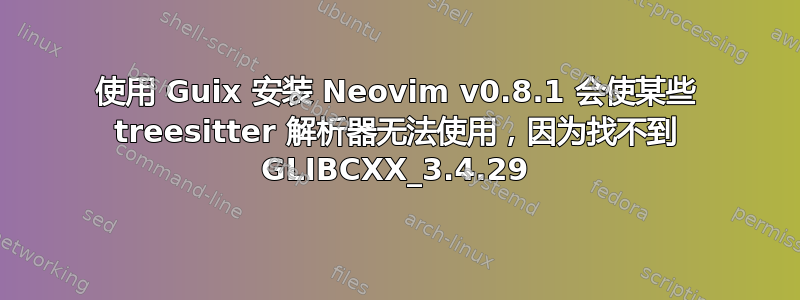 使用 Guix 安装 Neovim v0.8.1 会使某些 treesitter 解析器无法使用，因为找不到 GLIBCXX_3.4.29