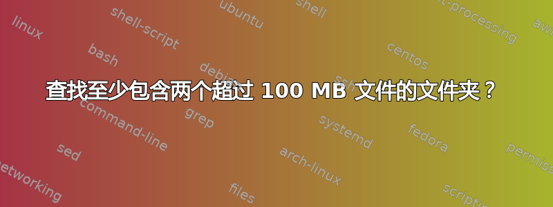 查找至少包含两个超过 100 MB 文件的文件夹？