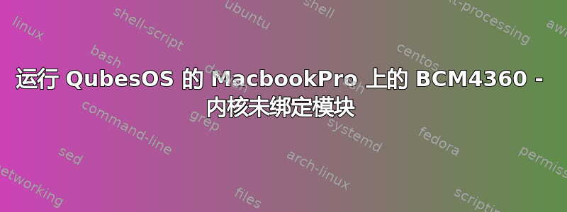 运行 QubesOS 的 MacbookPro 上的 BCM4360 - 内核未绑定模块