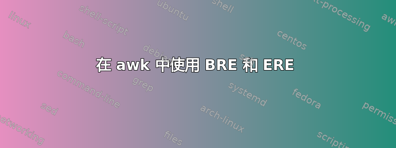 在 awk 中使用 BRE 和 ERE