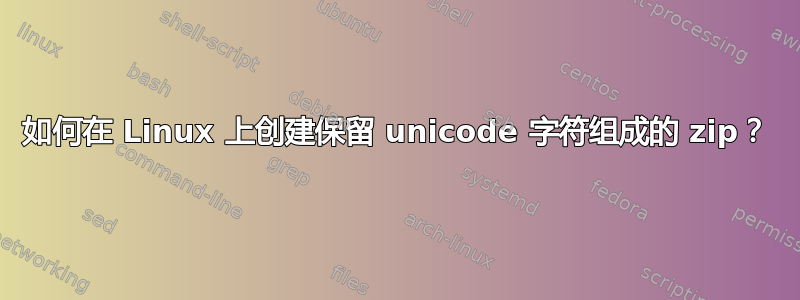 如何在 Linux 上创建保留 unicode 字符组成的 zip？