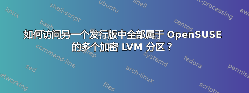 如何访问另一个发行版中全部属于 OpenSUSE 的多个加密 LVM 分区？