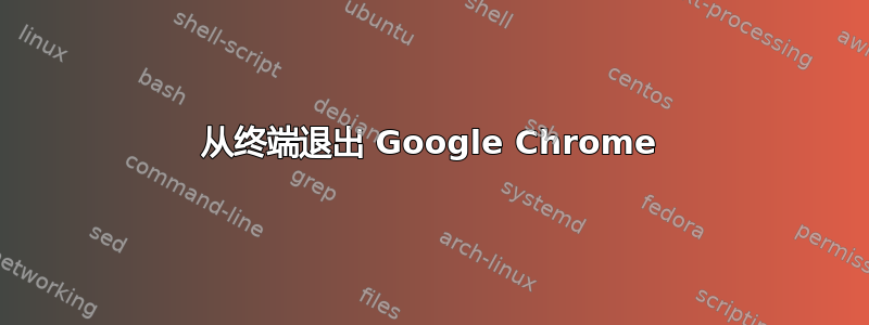 从终端退出 Google Chrome