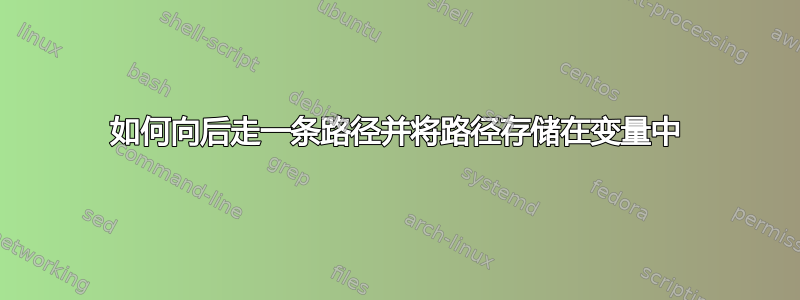 如何向后走一条路径并将路径存储在变量中