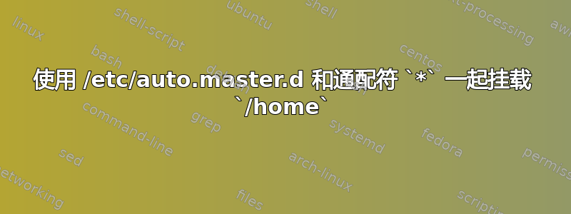 使用 /etc/auto.master.d 和通配符 `*` 一起挂载 `/home`