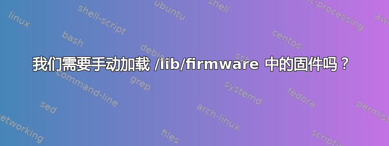 我们需要手动加载 /lib/firmware 中的固件吗？