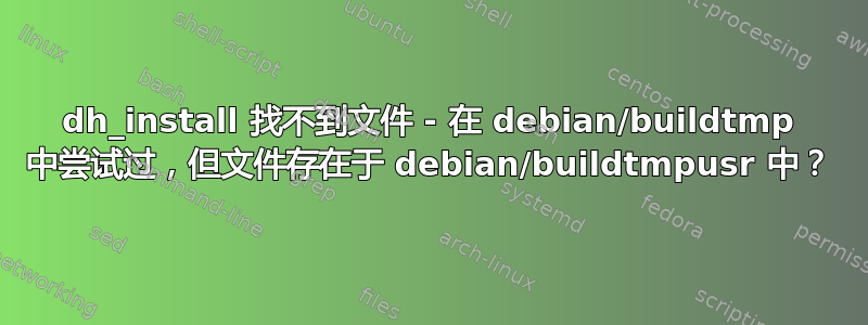 dh_install 找不到文件 - 在 debian/buildtmp 中尝试过，但文件存在于 debian/buildtmpusr 中？